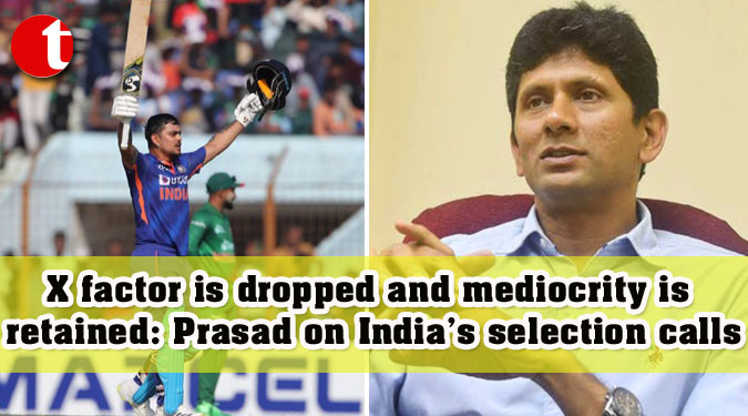 X factor is dropped and mediocrity is retained: Prasad on India’s selection calls