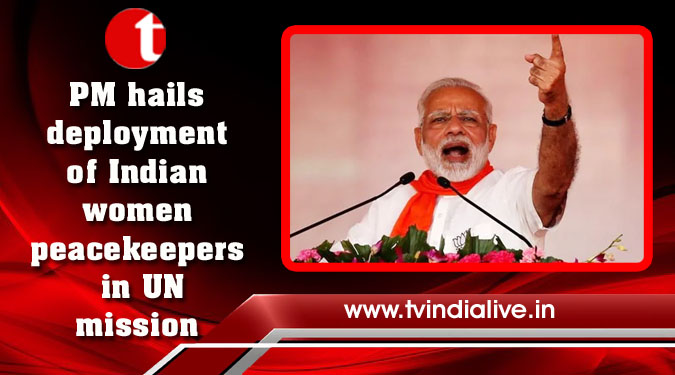 PM hails deployment of Indian women peacekeepers in UN mission