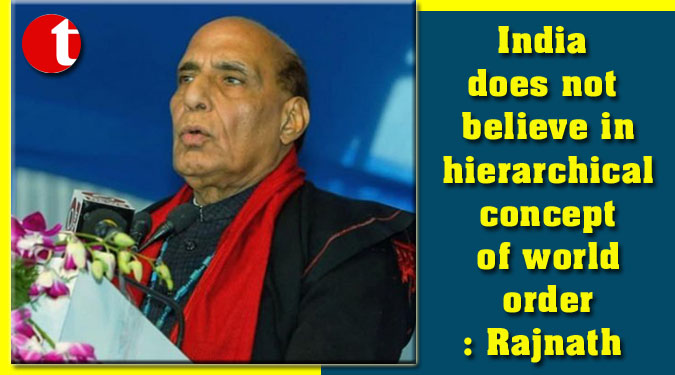 India does not believe in hierarchical concept of world order: Rajnath