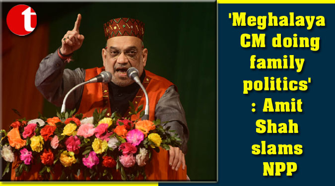 ‘Meghalaya CM doing family politics’: Amit Shah slams NPP