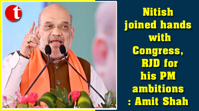 Nitish joined hands with Congress, RJD for his PM ambitions: Amit Shah