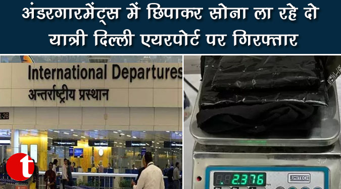 अंडरगारमेंट्स में छिपाकर सोना ला रहे दो यात्री दिल्ली एयरपोर्ट पर गिरफ्तार