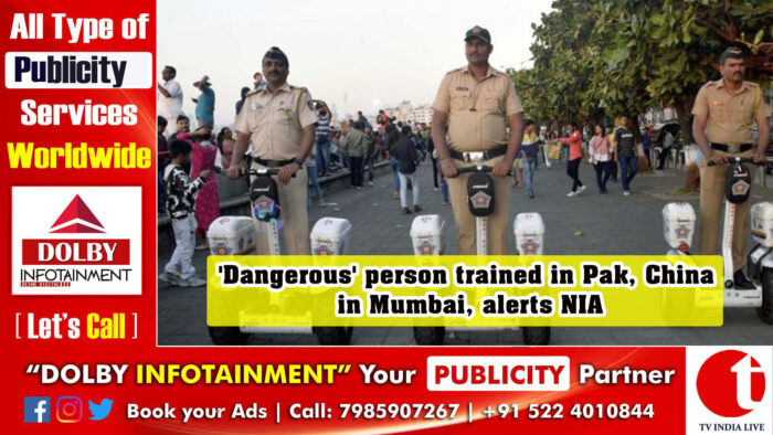 ‘Dangerous’ person trained in Pak, China in Mumbai, alerts NIA