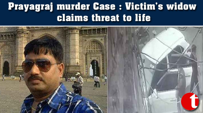 Prayagraj murder Case : Victim’s widow claims threat to life