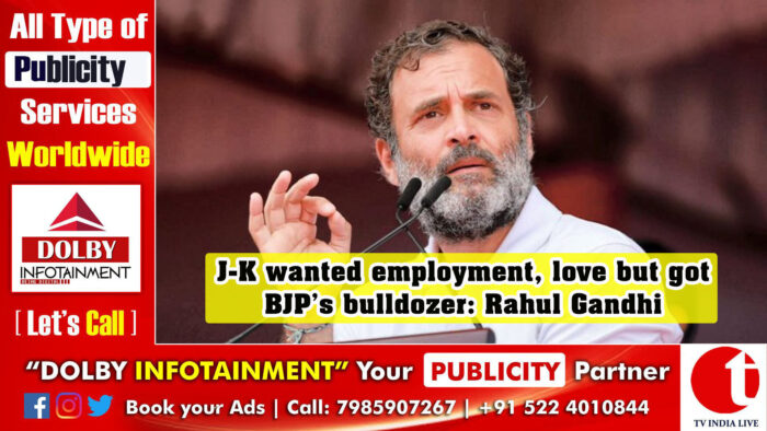 J-K wanted employment, love but got BJP’s bulldozer: Rahul Gandhi