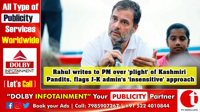 Rahul writes to PM over ‘plight’ of Kashmiri Pandits, flags J-K admin’s ‘insensitive’ approach