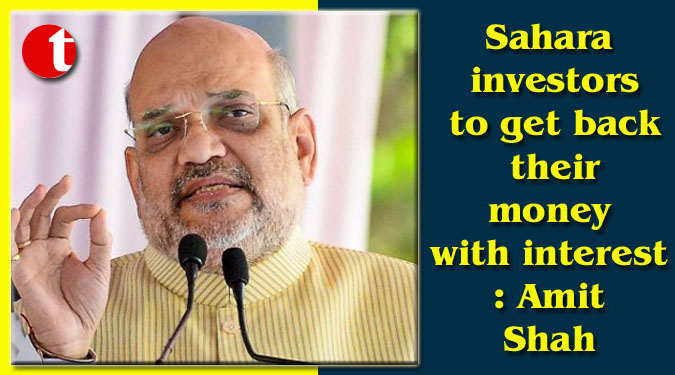 Sahara investors to get back their money with interest: Amit Shah