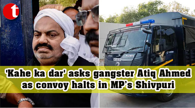 ‘Kahe ka dar’ asks gangster Atiq Ahmed as convoy halts in MP’s Shivpuri