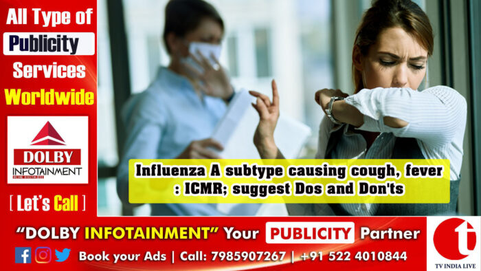 Influenza A subtype causing cough, fever: ICMR; suggest Dos and Don’ts