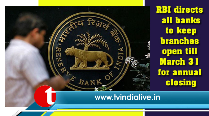 RBI directs all banks to keep branches open till March 31 for annual closing