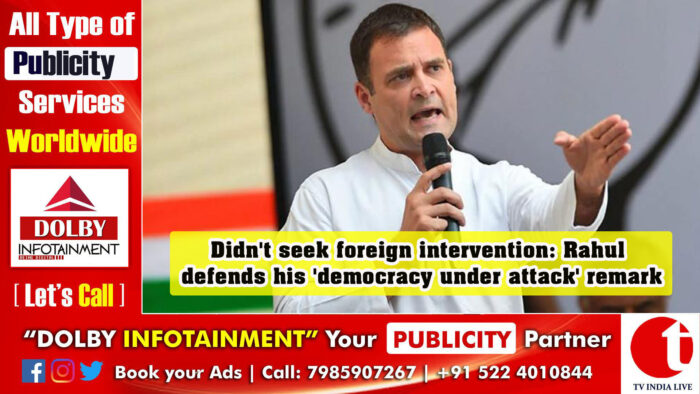 Didn’t seek foreign intervention: Rahul defends his ‘democracy under attack’ remark