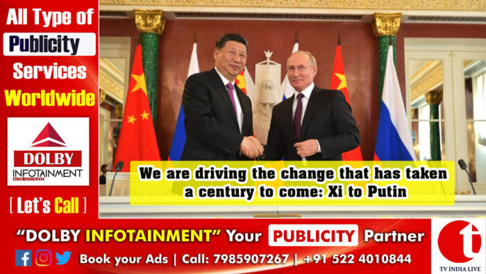 We are driving the change that has taken a century to come: Xi to Putin