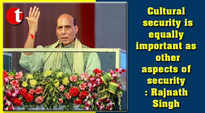 Cultural security is equally important as other aspects of security : Rajnath Singh