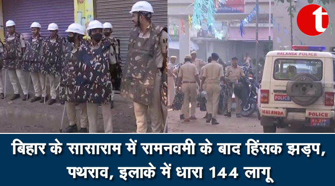 बिहार के सासाराम में रामनवमी के बाद हिंसक झड़प, पथराव, इलाके में धारा 144 लागू