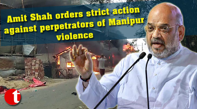 Amit Shah orders strict action against perpetrators of Manipur violence
