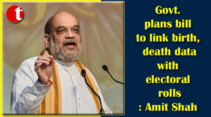 Govt. plans bill to link birth, death data with electoral rolls: Amit Shah