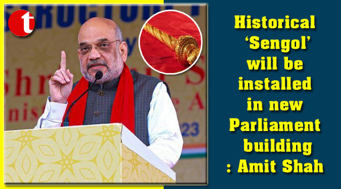 Historical ‘Sengol’ will be installed in new Parliament building: Amit Shah