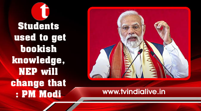 Students used to get bookish knowledge, NEP will change that: PM Modi