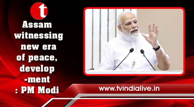 Assam witnessing new era of peace, development: PM Modi