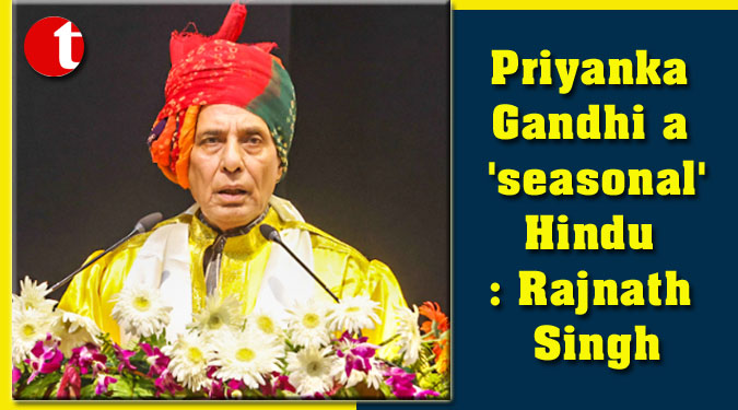 Priyanka Gandhi a ‘seasonal’ Hindu: Rajnath Singh
