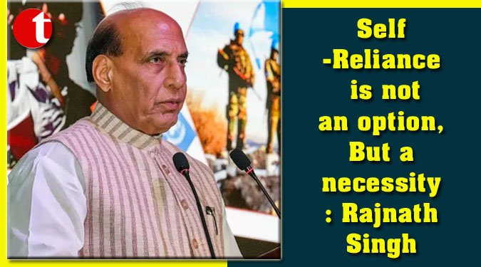 Self-Reliance is not an option, But a necessity: Rajnath Singh