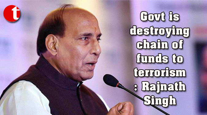 Govt is destroying chain of funds to terrorism : Rajnath Singh