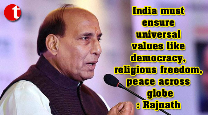 India must ensure universal values like democracy, religious freedom, peace across globe: Rajnath
