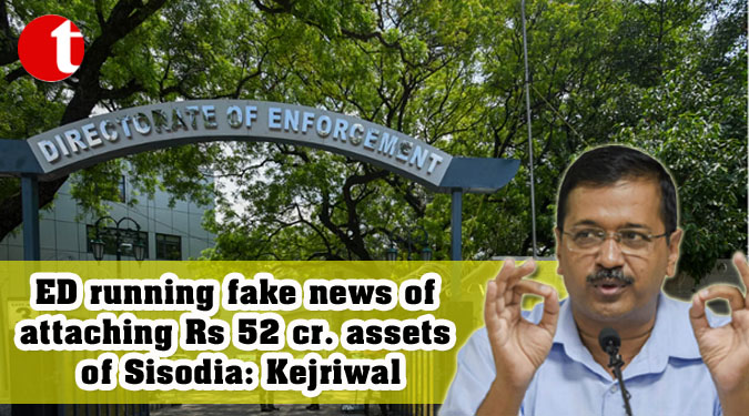 ED running fake news of attaching Rs 52 cr. assets of Sisodia: Kejriwal