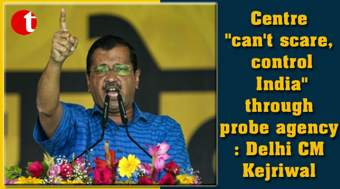 Centre "can't scare, control India" through probe agency: Delhi CM Kejriwal