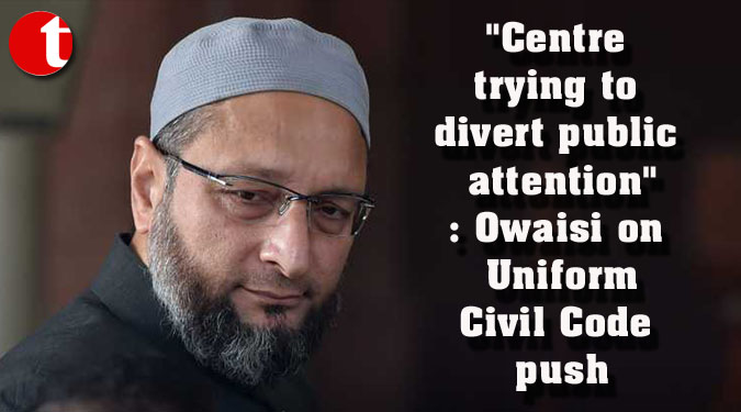 “Centre trying to divert public attention”: Owaisi on Uniform Civil Code push