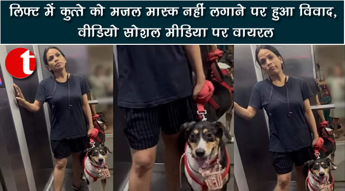 लिफ्ट में कुत्ते को मजल मास्क नहीं लगाने पर हुआ विवाद, वीडियो सोशल मीडिया पर वायरल