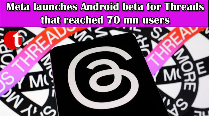 Meta launches Android beta for Threads that reached 70 mn users