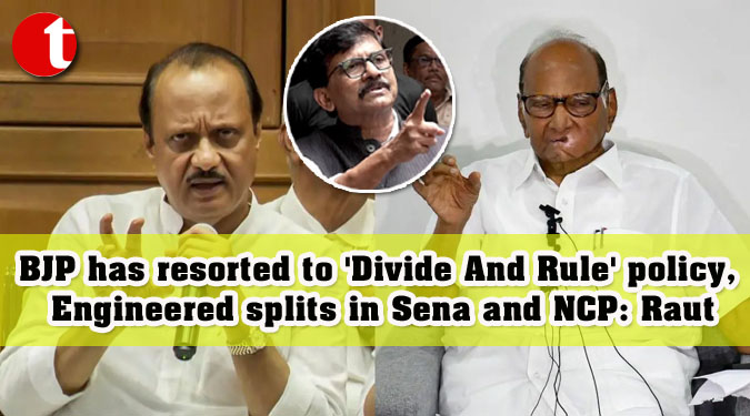BJP has resorted to 'Divide And Rule' policy, Engineered splits in Sena and NCP: Raut