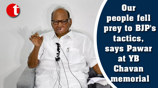 Our people fell prey to BJP’s tactics, says Pawar at YB Chavan memorial