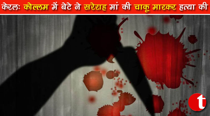 केरल: कोल्लम में बेटे ने सरेराह मां की चाकू मारकर हत्या की