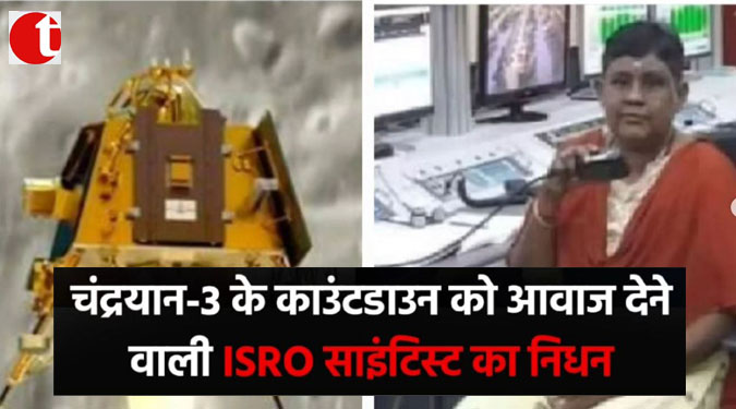 चंद्रयान-3 के काउंटडाउन को आवाज़ देने वाली ISRO साइंटिस्ट का निधन