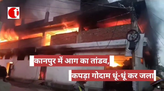 कानपुर में आग का तांडव, कपड़ा गोदाम धूं-धूं कर जला