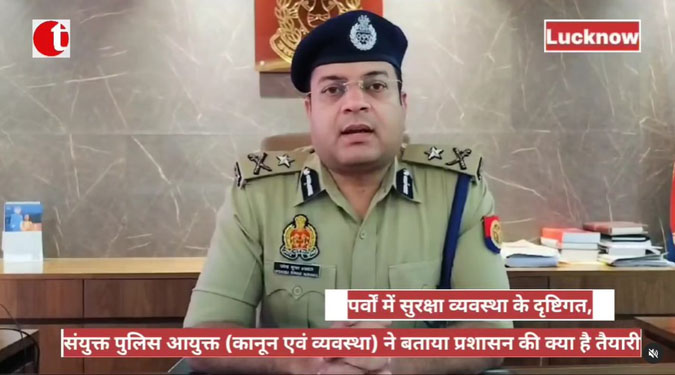 पर्वों में सुरक्षा व्यवस्था के दृष्टिगत, संयुक्त पुलिस आयुक्त (कानून एवं व्यवस्था) ने बताया प्रशासन की क्या है तैयारी