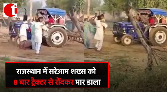 राजस्थान में सरेआम शख्स को 8 बार ट्रैक्टर से रौंदकर मार डाला