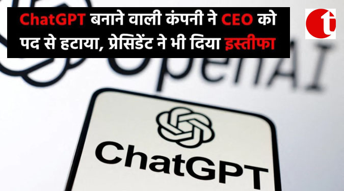 ChatGPT बनाने वाली कंपनी ने CEO को पद से हटाया, प्रेजिडेंट ने भी दिया इस्तीफा