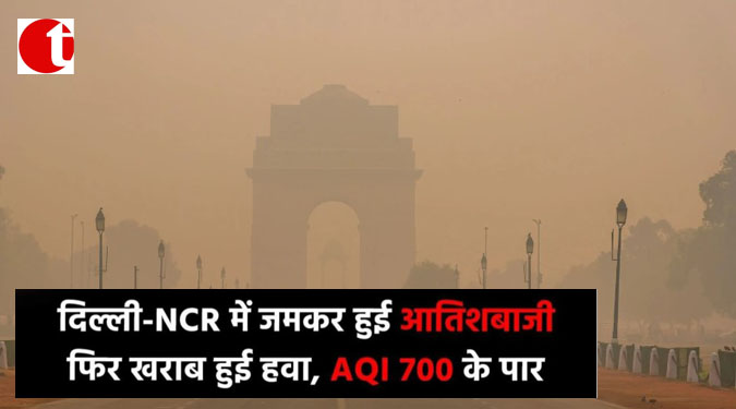 दिल्ली-NCR में जमकर हुई आतिशबाज़ी, फिर ख़राब हुई हवा, AQI 700 के पार