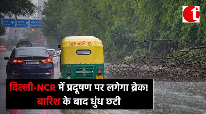 दिल्ली-NCR में प्रदूषण पर लगेगा ब्रेक ! बारिश के बाद धुंध छटी