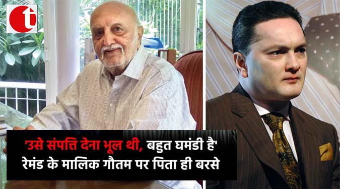 'उसे संपत्ति देना भूल थी, बहुत घमंडी है' रेमंड के मालिक गौतम पर पिता ही बरसे