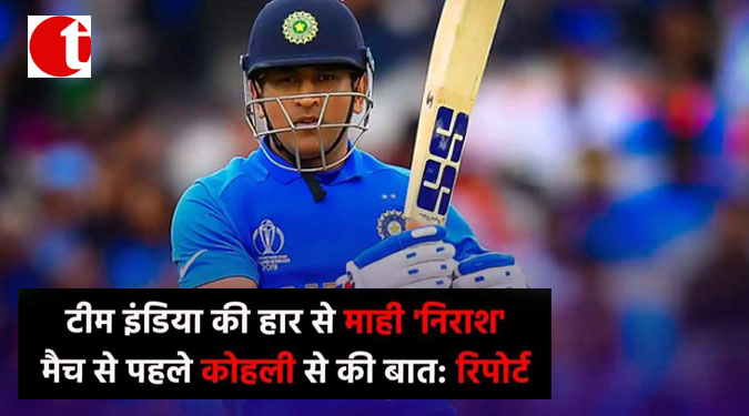 टीम इंडिया की हार से माही ‘निराश’ मैच से पहले कोहली से की बात : रिपोर्ट