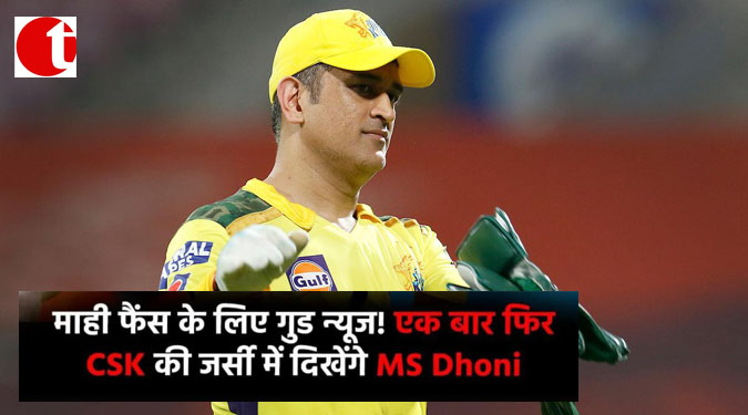 माही फैंस के लिए गुड न्यूज़ ! एक बार फिर CSK की जर्सी में दिखेंगे MS Dhoni