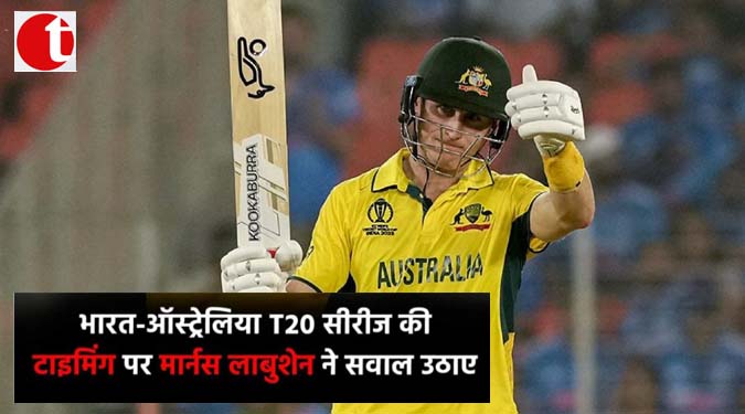 भारत-ऑस्ट्रेलिया T20 सीरीज की टाइमिंग पर मार्नस लाबुशेन ने सवाल उठाये