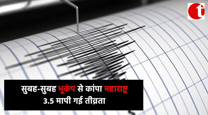 सुबह-सुबह भूकंप से कांपा महारष्ट्र 3.5 मापी गई तीव्रता
