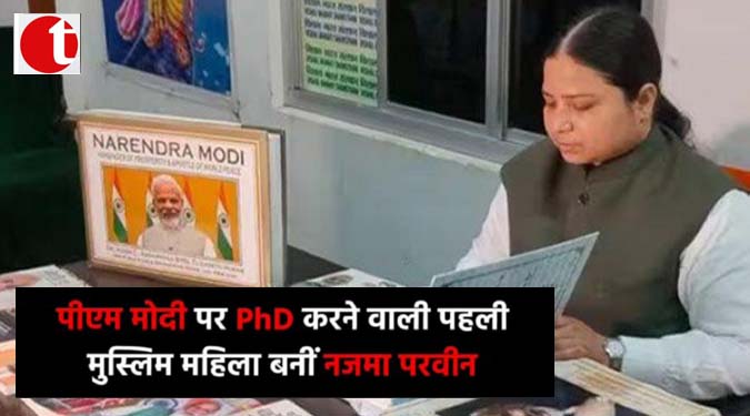 पीएम मोदी पर Phd करने वाली पहली मुस्लिम महिला बनीं नज़मा परवीन