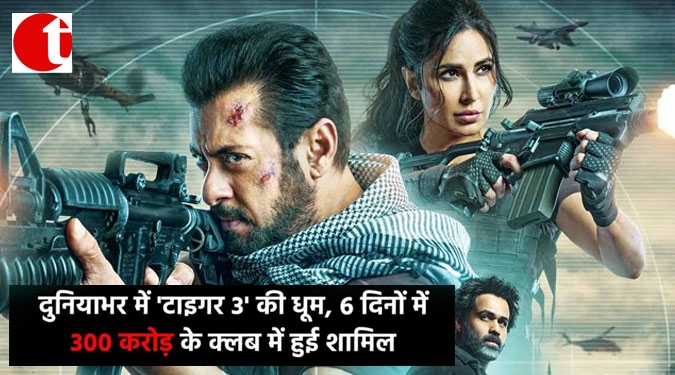 दुनियाभर में 'टाइगर 3' की धूम, 6 दिनों में 300 करोड़ की क्लब में हुई शामिल