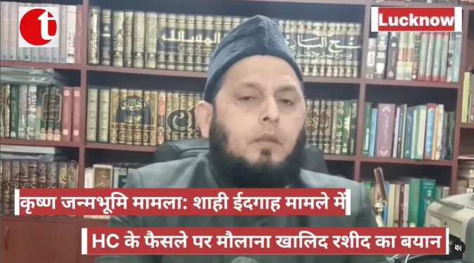 कृष्णा जन्मभूमि मामला: शाही ईदगाह मामले में HC के फैसले पर मौलाना खालिद रशीद का बयान